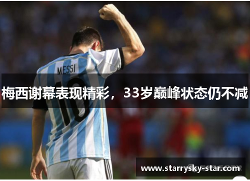 梅西谢幕表现精彩，33岁巅峰状态仍不减