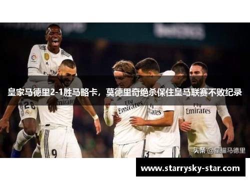 皇家马德里2-1胜马略卡，莫德里奇绝杀保住皇马联赛不败纪录