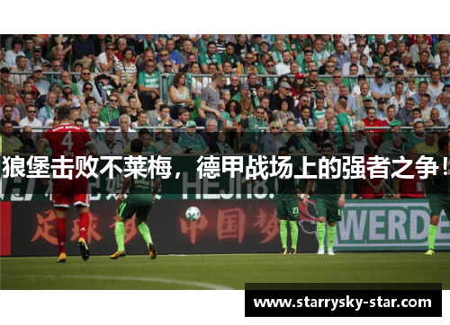 狼堡击败不莱梅，德甲战场上的强者之争！